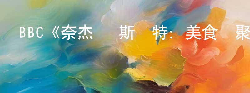陳瓊玉發布BBC《奈杰爾·斯萊特：美食歡聚一堂》迅雷下載/在線觀看/百度云-選秀/綜藝-美劇天堂